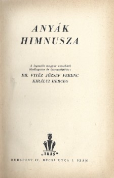 József Ferenc királyi herceg, (Habsburg) József Ferenc királyi herceg, (Habsburg): Anyák himnusza. A legszebb magyar versekből kiválogatta és összegyűjtötte József Ferenc királyi herceg.