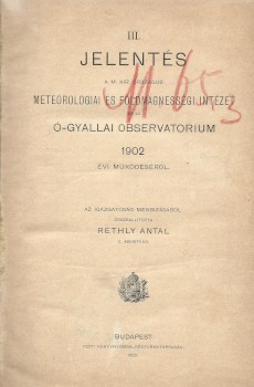 Réthly Antal Réthly Antal: Jelentés a M. Kir. Orsz. Meteorológiai és Földmágnességi Intézet és az Ó-Gyallai Obszervatorium 1902 évi működéséről. Összeáll. --.