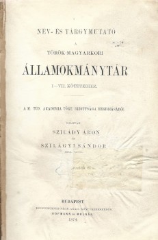Sziládi Áron - Szilágyi Sándor Sziládi Áron - Szilágyi Sándor: Név és tárgymutató a Török-magyarkori állam-okmánytár I–VII. kötetéhez. Kiadták: --.