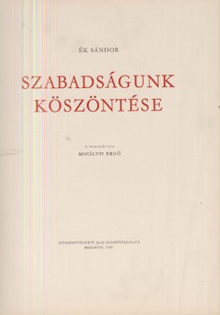 Ék Sándor Ék Sándor: Szabadságunk köszöntése. A bevezetőt írta Mihályfi Ernő.