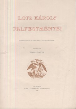 Lotz Károly falfestményei.  Lotz Károly falfestményei. Húsz fénymetszetű táblával és Morelli Gusztáv fametszeteivel. Szövegét írta Riedl Frigyes. Riedl Frigyes saját példánya.