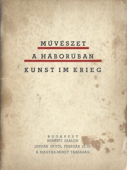 Kiállítási katalógus. Művészet a háborúban.  Kiállítási katalógus. Művészet a háborúban. Kunst im Krieg. A kiállítást a Magyar-Német Társaság rendezi.
