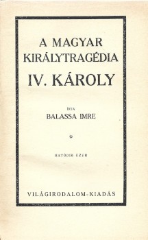 Balassa Imre Balassa Imre: A magyar királytragédia. IV. Károly. Hatodik ezer.