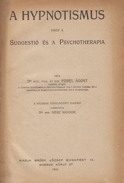 Forel (August) Ágost Forel (August) Ágost: A hypnotismus vagy a suggestió és a psychotherapia. A hatodik átdolgozott kiadást fordította Herz Sándor.