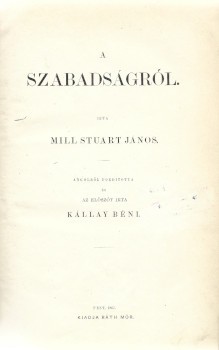 Mill, (John) Stuart János Mill, (John) Stuart János: A szabadságról. Ford. és előszó: Kállay Béni.