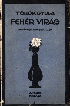 Török Gyula Török Gyula: Fehér virág. Regényes novellafűzér.