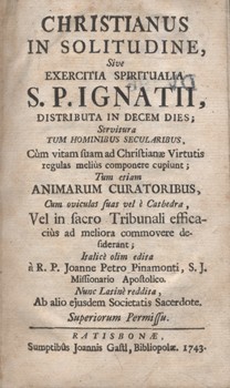 Antik könyvek. Pinamonti, (Giovanni Pietro) Johannes Petrus Antik könyvek. Pinamonti, (Giovanni Pietro) Johannes Petrus: Christianus in solitudine. Sive exercitia spiritualia S. P. Ignatii, distributa in decem dies. + Dum assertiones de Deo uno et trino.