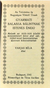 Bibliofília. (Balassi Bálint) Bibliofília. (Balassi Bálint): Az Tekintetes és Nagyságos Vitézlő Úrnak gyarmati Balassa Bálintnak istenes éneki melyek az 1632-1635 között kinyomtatott bécsi első editióbúl most hasonmásban kibocsáttatnak Varjas Béla által.