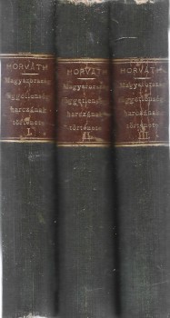Horváth Mihály Horváth Mihály: Magyarország függetlenségi harczának története 1848 és 1849-ben. Második kiadás. I-III. kötet.