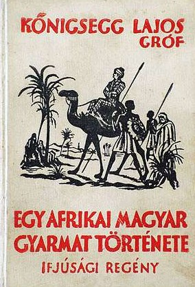 Königsegg Lajos Königsegg Lajos: Egy afrikai magyar gyarmat története. Regény a serdülő ifjuság számára. Írta --. Mühlbeck Károly nyolc képével.