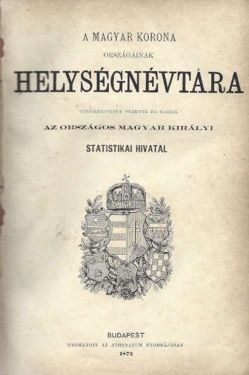 A Magyar Korona Országainak helységnévtára.  A Magyar Korona Országainak helységnévtára. Szerkesztését vezette és kiadja az Országos Magyar Királyi Statisztikai Hivatal. Előszó: Keleti Károly.