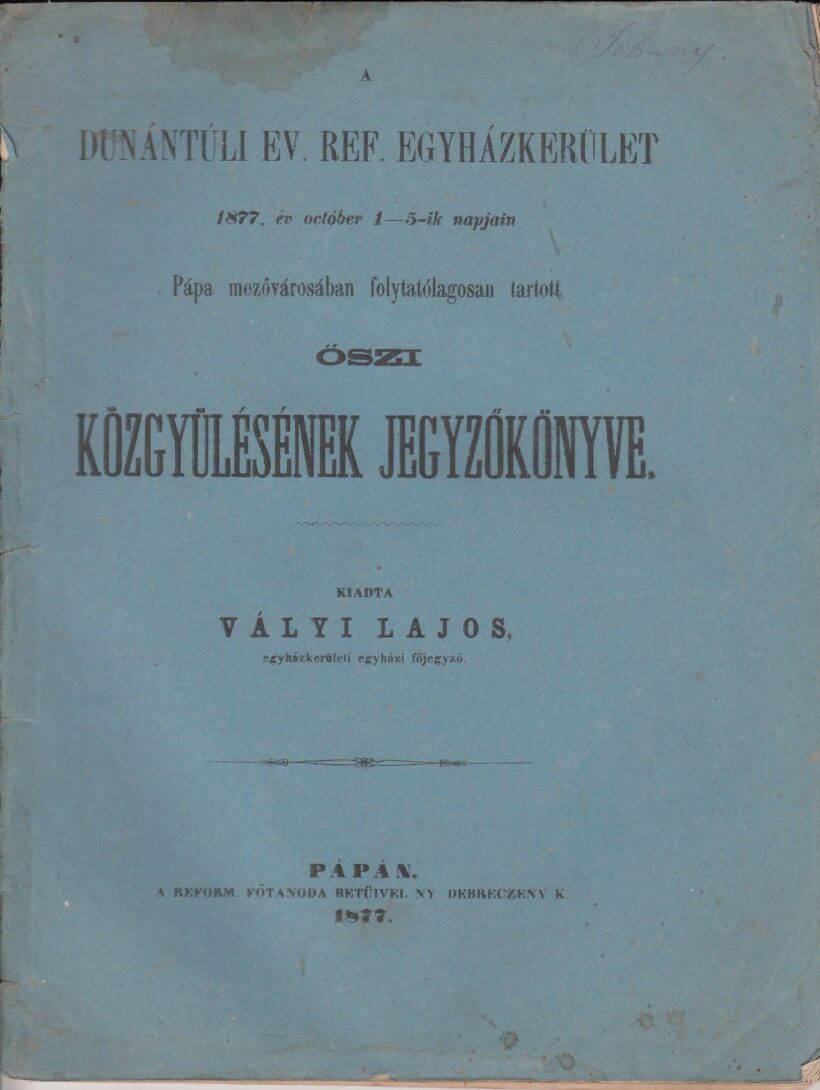 54-1347 1877. A Dunántuli Református Egyházkerület, Pápa mezővárosában folytatólagosan tartott őszi közgyülésének jegyzőkönyve