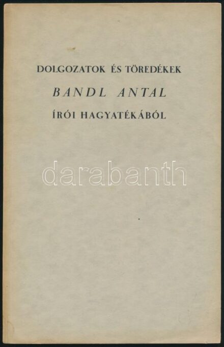 Bandl Antal: Dolgozatok és töredékek Bandl Antal írói hagyatékából. Bp.,[1939],Pápai Ernő. Kiadói papírkötés.