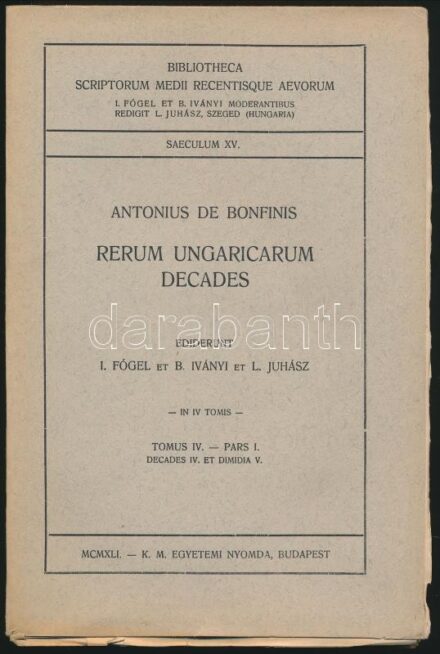 Antonius de Bonfinis: Rerum Ungaricarum Decades. Tomus IV. - Pars I. Decades IV. et dimidia V. Ediderunt J[ózsef] Fógel et B[éla] Iványi et L[ászló] Juhász. Bibliotheca Scriptorum Medii Recentisque Aevorum. Saeculum XV. Bp., 1941, Kir. M.