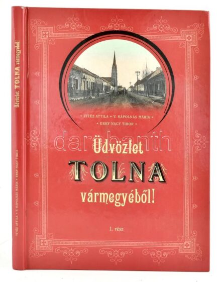 Vitéz Attila, V. Kápolnás Mária és Erky-Nagy Tibor: Üdvözlet Tolna vármegyéből! 1. rész 2007. Szekszárdi Nyomda kft. 154 oldal / Postcards of Tolna County. 2007. 154 pg.