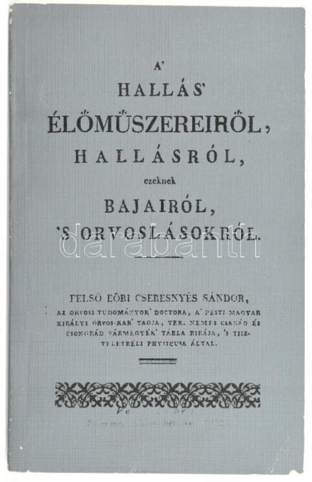 Felső Eöri Cseresnyés Sándor: A hallás élőműszereiről, hallásról, ezeknek bajaoról 's orvoslásáról. Reprint kiadás! Veszprém, 1852. Számmer Alajos. Kiadói papírkötésben