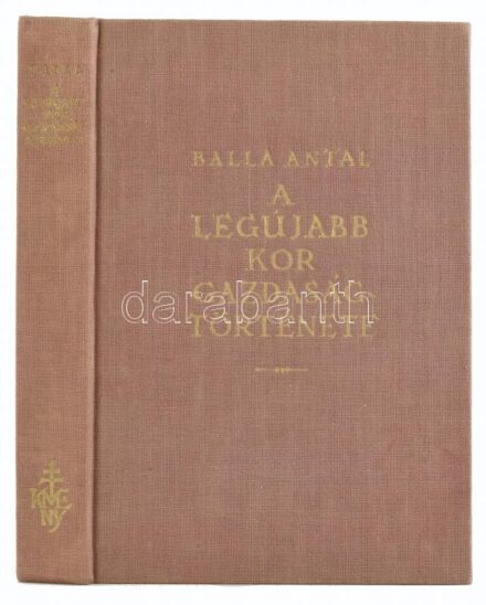 Balla Antal: A legújabb kor gazdaságtörténete. Bp., én., Kir. M. Egyetemi Nyomda. Kiadói egészvászon-kötésben.