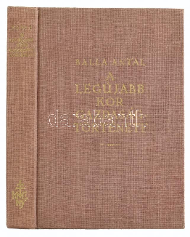 Balla Antal: A legújabb kor gazdaságtörténete. Bp., én., Kir. M. Egyetemi Nyomda. Kiadói egészvászon-kötésben.