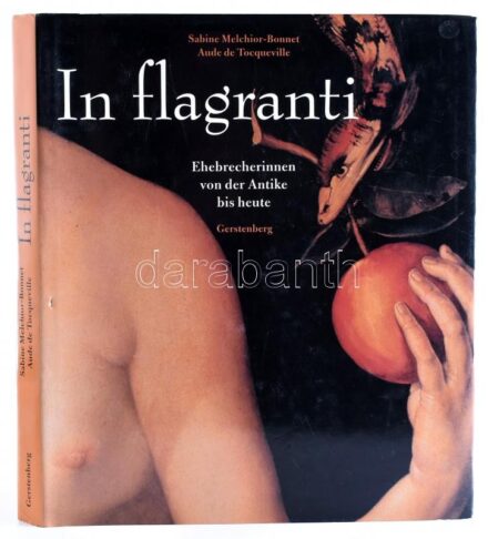 Sabine Melchior-Bonnet-Aude de Tocqueville: In flagranti. Ehebrecherinnen von der Antike bis heute. Hildesheim, 2000., Gerstenberg Verlag. Német nyelven. Kiadói egészvászon-kötés, kiadói papír védőborítóban.