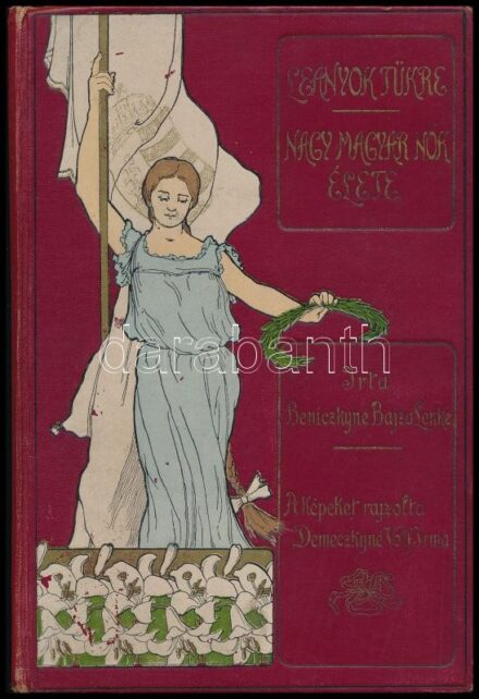 Beniczkyné Bajza Lenke: Leányok tükre. Nagy magyar nők élete. Nagy magyar nők élete. Bp., é.n., Lampel R. (Wodianer F. és Fiai.) Demeczkyné Volf Irma rajzaival. 5 egészoldalas képtáblákkal. Kiadói szecessziós aranyozott, festett,