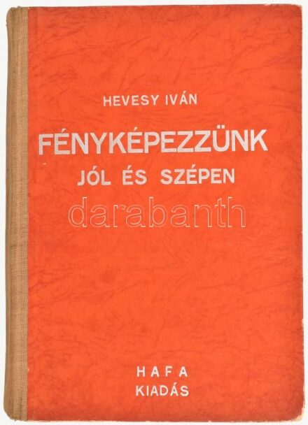 Hevesy Iván: Fényképezzünk jól és szépen arcot, csoportot, gyereket, riport- sport-, munkajelenetet, városképet, tájképet, növényt, állatot, csendéletet, reprodukciót. Bp.,1944,HAFA. Kiadói félvászon-kötés, kissé kopott