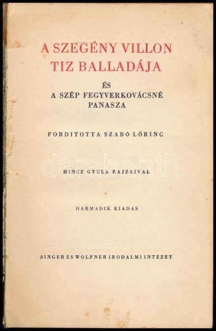 Francois Villon: A szegény Villon tíz balladája és szép fegyverkovácsné panasza. Ford.: Szabó Lőrinc. Hincz Gyula (1904-1986) lapszámozáson belüli 18 egészoldalas rajzával. Bp., 1940, Singer és Wolfner,(Hungária-ny.), 71 p. Harmadik