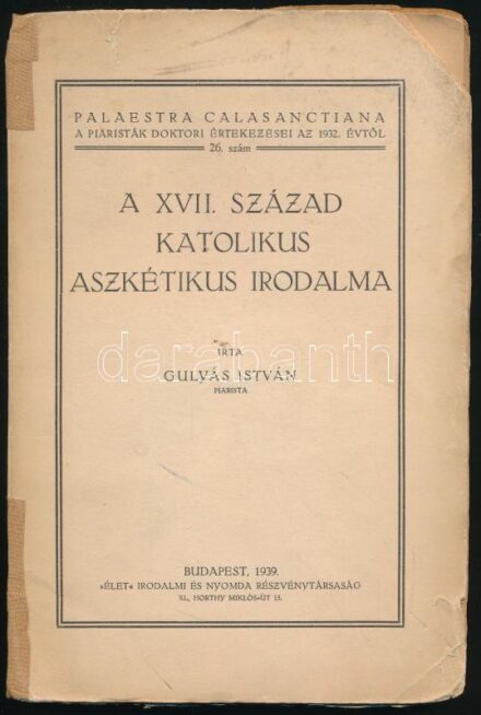 Gulyás István: A XVII. század katolikus aszkétikus irodalma. Palaestra Calasanctiana (A piaristák doktori értekezései az 1932. évtől) 26. sz. Bp., 1939, 'Élet'-ny., 92+(4) p. Sérült kiadói papírkötés, a gerincen ragasztott,