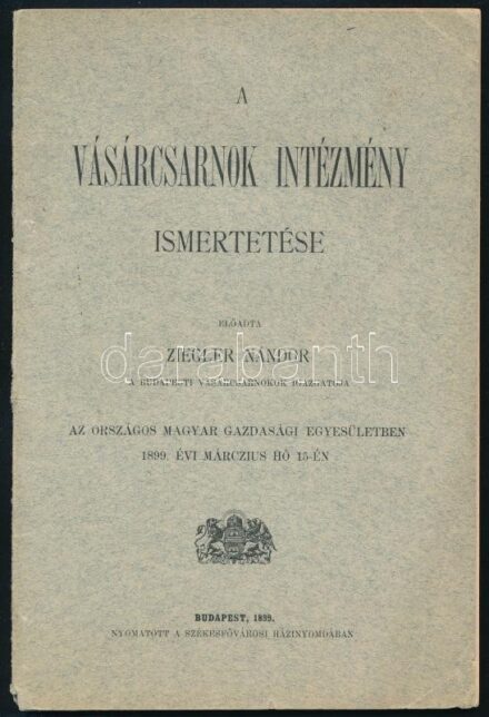 Ziegler Nándor: A vásárcsarnok intézmény ismertetése. Bp., 1899, Székesfővárosi Házinyomda, 55 p. Kiadói tűzött papírkötés, néhány kis szakadással.