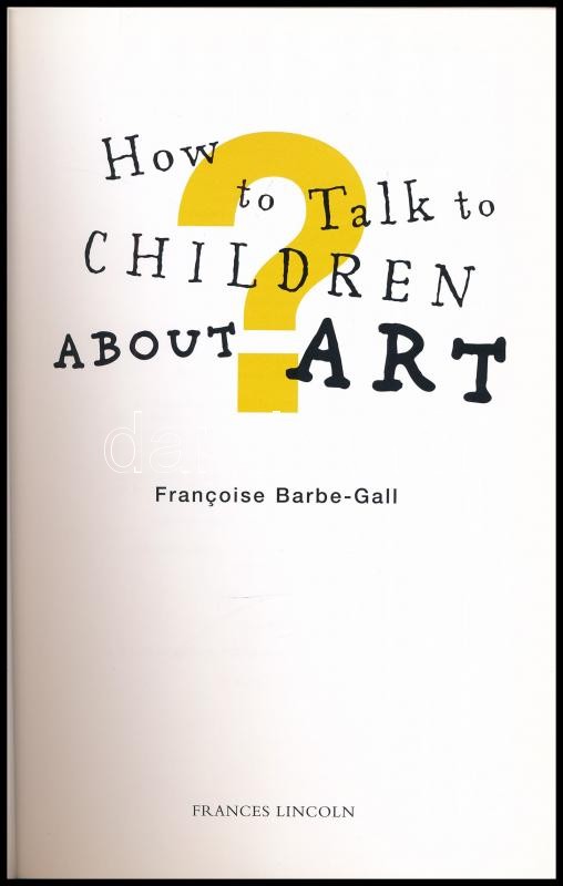 Francoise Barbe-Gall: How to talk to children about art. London, 2005., Frances Lincoln. Angol nyelven. Gazdag képanyaggal illusztrált. Kiadói papírkötés. - Image 2