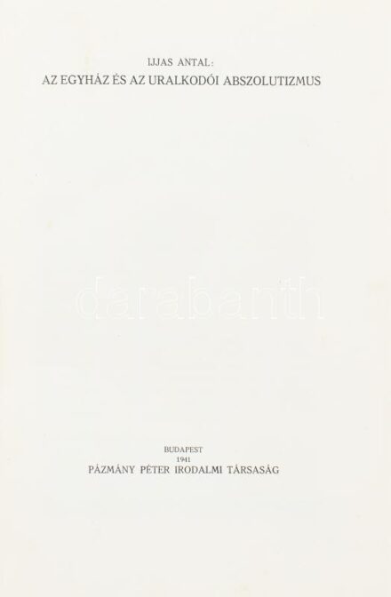 Ijjas Antal: Az egyház és az uralkodói abszolutizmus./Meszlényi Antal: Az egyház a forradalmak korában. A keresztény egyház története VII. 1.,VII. 2. köt. [Egy kötetben.] Bp., 1941, Pázmány Péter Irodalmi Társaság, 120 p. + 4 t.;