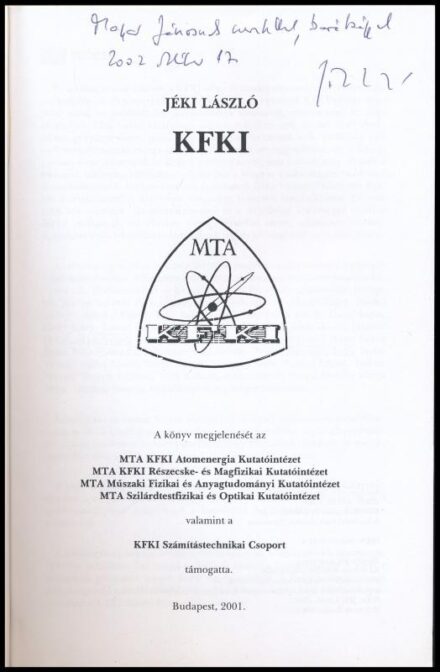 Jéki László: KFKI. (MTA Központi Fizikai Kutatóintézet.) A szerző, Jéki László (1942-2009) kísérleti magfizikus, a KFKI Részecske- és Magfizikai Kutatóintézetének tudományos igazgatóhelyettese (1975-1980) által DEDIKÁLT