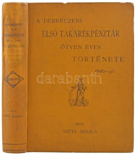 Szűts Mihály: 'A Debreczeni Első Takarékpénztár ötven éves története 1846-1896' a végén kihajtható mellékletekkel. Debrecen, 1896. Használt, de korához képest nagyon jó állapotban