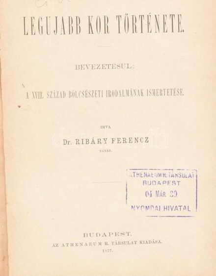 Ribáry Ferenc: A legújabb kor története. Bevezetésül: A XVIII. század bölcsészeti irodalmának ismertetése. Bp., 1877, Athenaeum, 312+(4) p. Átkötött félvászon-kötésben, több kijáró lappal, ex libris-szel, a kiadó