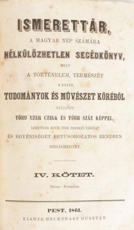 Ismerettár, a magyar nép számára nélkülözhetetlen segédkönyv, mely a történelem, természet s egyéb tudományok és művészet köréből gyűjtött több ezer czikk és több száz képpel, lehetőleg minél több érdekes tárgyat és