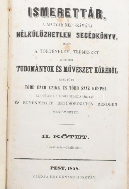Ismerettár, a magyar nép számára nélkülözhetetlen segédkönyv, mely a történelem, természet s egyéb tudományok és művészet köréből gyűjtött több ezer czikk és több száz képpel, lehetőleg minél több érdekes tárgyat és
