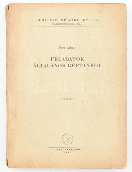 Imre László: Feladatok általános géptanból. Kézirat (javított utánnyomás). Budapesti Műszaki Egyetem Villamosmérnöki Kar. Bp., 1961, Tankönyvkiadó, 285 p. Kiadói papírkötés, kissé sérült borítóval. Megjelent 955 példányban.