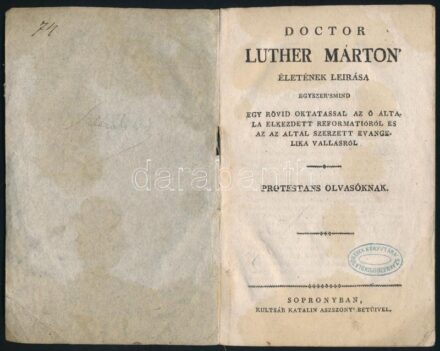 cca 1820 után Doctor Luther Márton' életének leírása. Egyszer'smind egy rövid oktatással az ő általa elkezdett reformatióról és az az által szerzett evangelika vallásról. Protestans olvasóknak. Soprony, én., Kultsár Katalin