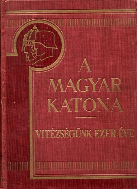 Hadtörténet, militária. A magyar katona. Vitézségünk ezer éve.  Hadtörténet, militária. A magyar katona. Vitézségünk ezer éve. Első kötet.