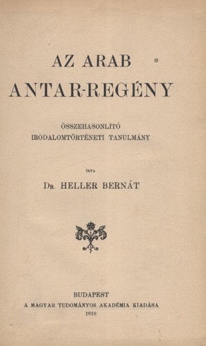 Heller Bernát Heller Bernát: Az arab Antar-regény. Összehasonlító irodalomtörténeti tanulmány.