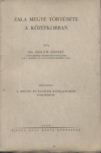 Holub József Holub József: Zala megye története a középkorban. Első kötet. A megyei közigazgatás története. (Unicus.)