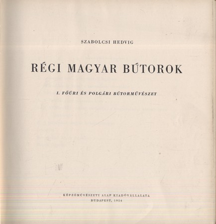 Szabolcsi Hedvig Szabolcsi Hedvig: Régi magyar bútorok. I. kötet. Főúri és polgári bútorművészet.