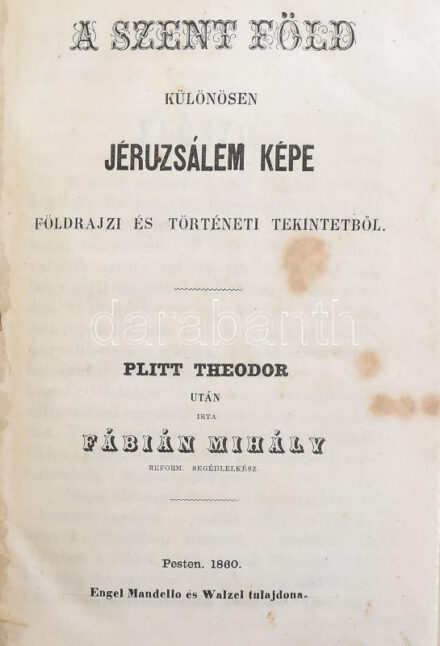 Fábián Mihály: A szent föld különösen Jeruzsálem képe földrajzi és történeti tekintetből. Plitt Theodor után írta --. Pest, 1860,Engel Mandello és Walzel, (Boldini R.-ny.), 182+2 p.+ 1 (kihajtható térkép: Földabrosz a "Szent Föld" c. munkához, rajta Jérusálem térrajzával, 18x22 cm) t. Korabeli félvászon-kötés, kopott borítóval, a gerincen és a borítón címkenyomokkal, kopott borítóval, a címlap és az azt követő lap