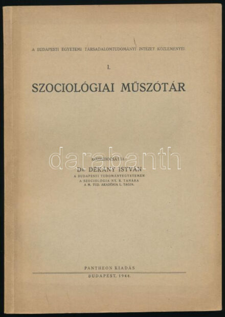 Dékány István: Szociológiai műszótár. Közrebocsátja: - -. A Budapesti Egyetemi Társadalomtörténeti Intézet közleményei I. Bp., 1944., Pantheon, (Pécs, Dunántúl Pécsi Egyetemi Könyvkiadó és Nyomda), IV+98 p. Kiadói papírkötés.