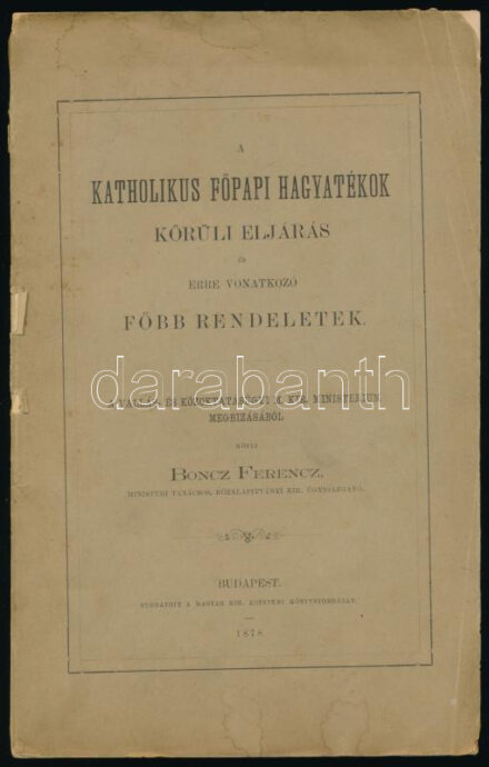 Boncz Ferenc: A katholikus főpapi hagyatékok körüli eljárás és erre vonatkozó főbb rendeletek. A vallás- és közoktatásügyi m. kir. ministerium megbízásából közli - -. Bp, 1878., M. Kir. Egyetemi Nyomda, 112 p. Kiadói papírkötés, szakadt, foltos