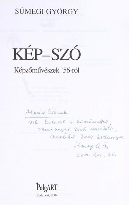 Sümegi György: Kép - szó. Képzőművészek '56-ról. A szerző, Sümegi György (1947-) művészettörténész által által F. Almási Éva ( 1955-) könyvkiadó, szerkesztő, lexikográfus részére DEDIKÁLT példány. Bp., 2004.,PolgArt.