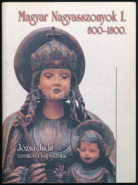 Magyar Nagyasszonyok I. 800-1800. Józsa Judit terrakotta kisplasztikái. Kiállítási katalógus. Bp., é.n., Kiskapu Kft. Gazdag képanyaggal illusztrált. Kiadói tűzött papírkötés.