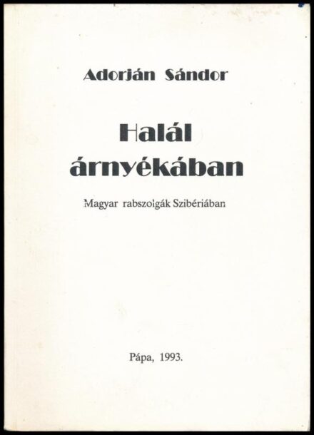 Adorján Sándor: Halál árnyékában. Magyar rabszolgák Szibériában. A szerző által aláírt! Pápa, 1993., Szerzői,(Jókai Mór Városi Könyvtár-ny.) Kiadói papírkötés. Megjelent 3000 példányban.