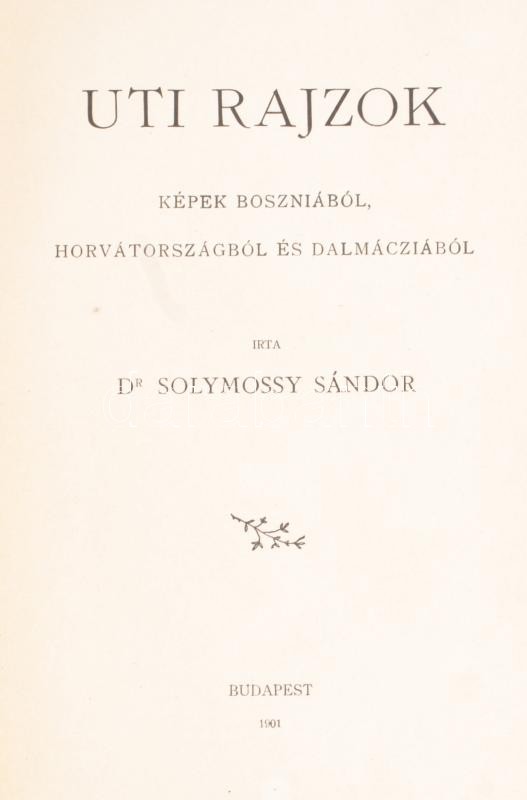 Solymossy Sándor: Uti rajzok. Képek Boszniából, Horvátországból és Dalmáciából. Bp.,1901, (Pesti Könyvnyomda Rt.), 4+244+1 p. Átkötött modern egészvászon-kötés,
