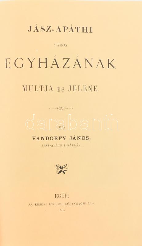 Vándorffy János: Jász-Apáthi város egyházának múltja és jelene. 1895-ös kiadás facsimiléje. Kiadói egészvászon kötésben, kissé kopott betűkkel