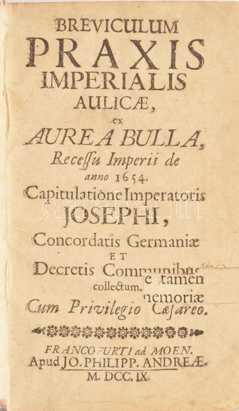 Breviculum Praxis Imperialis Aulicae, ex Aurea Bulla, Recessu Imperii de anno 1654: Capitulatione Imperatoris Josephi, Concordatis Germaniae et Decretis Communibus collectum. Cum Privilegio Caesareo. Francofurti ad Moen, 1709., Apud Jo. Philipp. - Image 2